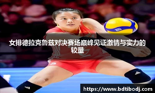 女排德拉克鲁兹对决赛场巅峰见证激情与实力的较量