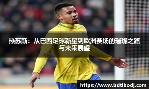 zoty中欧热苏斯：从巴西足球新星到欧洲赛场的璀璨之路与未来展望